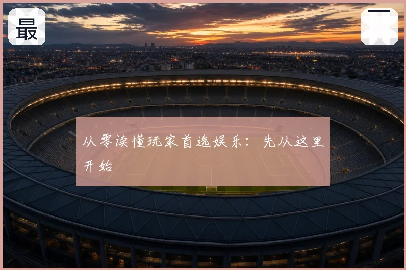 从零读懂玩家首选娱乐：先从这里开始