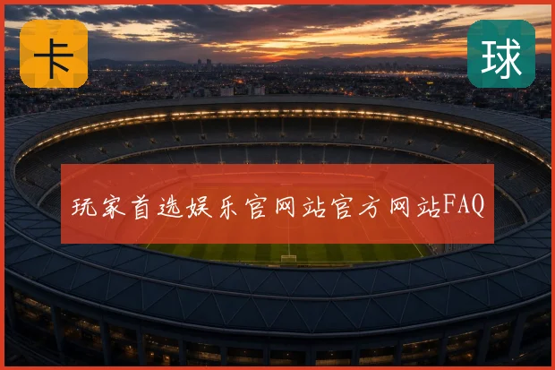 玩家首选娱乐官网站官方网站FAQ