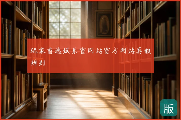 玩家首选娱乐官网站官方网站真假辨别