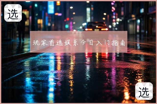 玩家首选娱乐今日入门指南