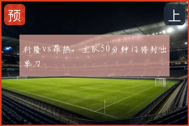 科隆vs昂热，主队50分钟门将封出单刀