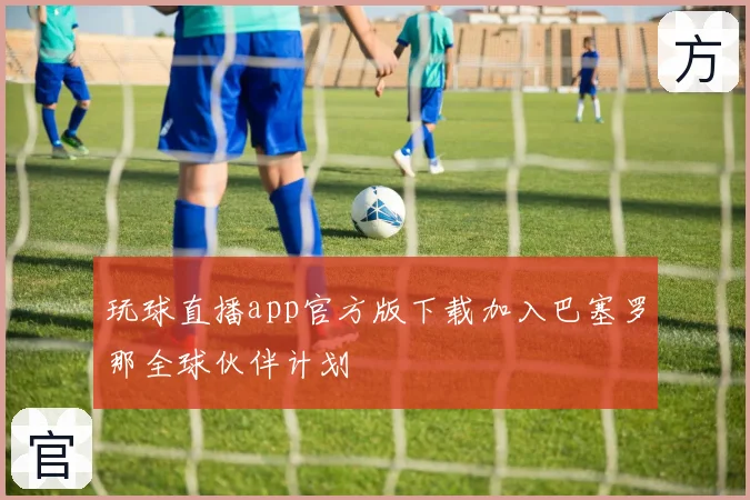 玩球直播app官方版下载加入巴塞罗那全球伙伴计划